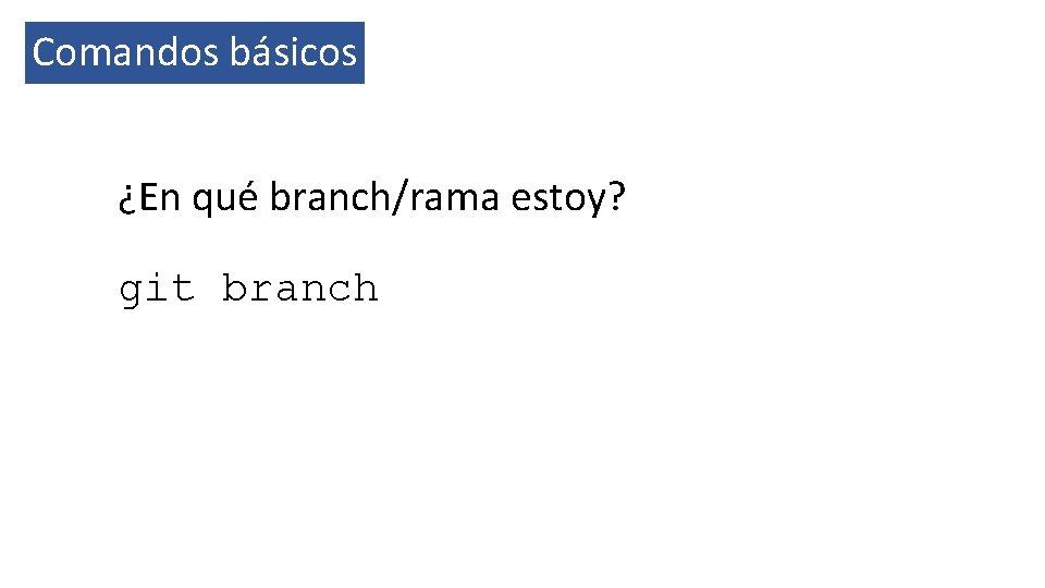 Comandos básicos ¿En qué branch/rama estoy? git branch 