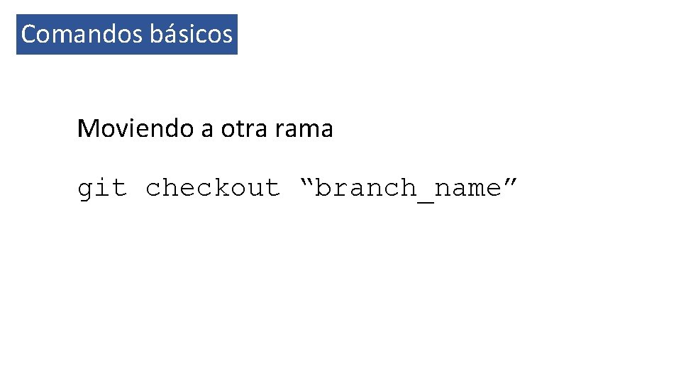 Comandos básicos Moviendo a otra rama git checkout “branch_name” 