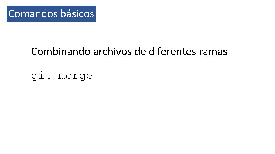 Comandos básicos Combinando archivos de diferentes ramas git merge 