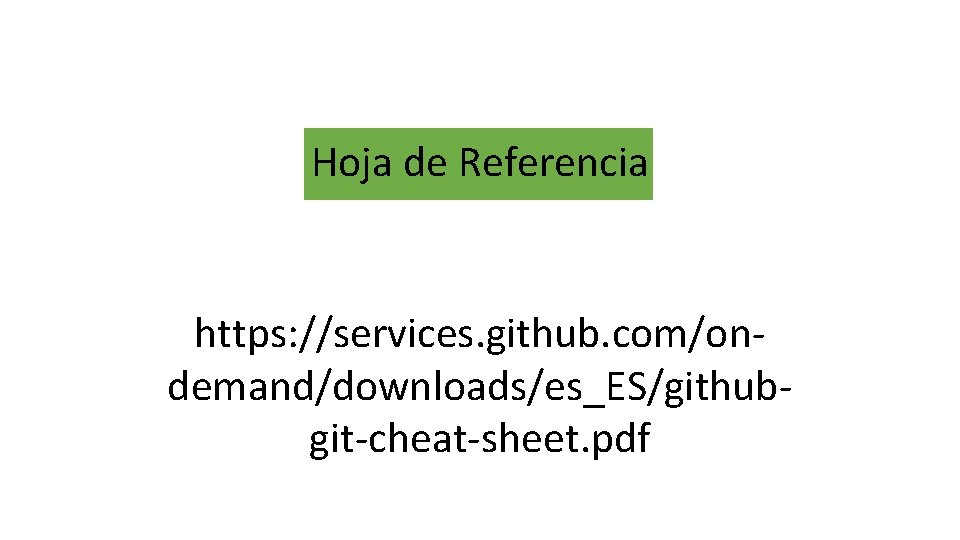 Hoja de Referencia https: //services. github. com/ondemand/downloads/es_ES/githubgit-cheat-sheet. pdf 