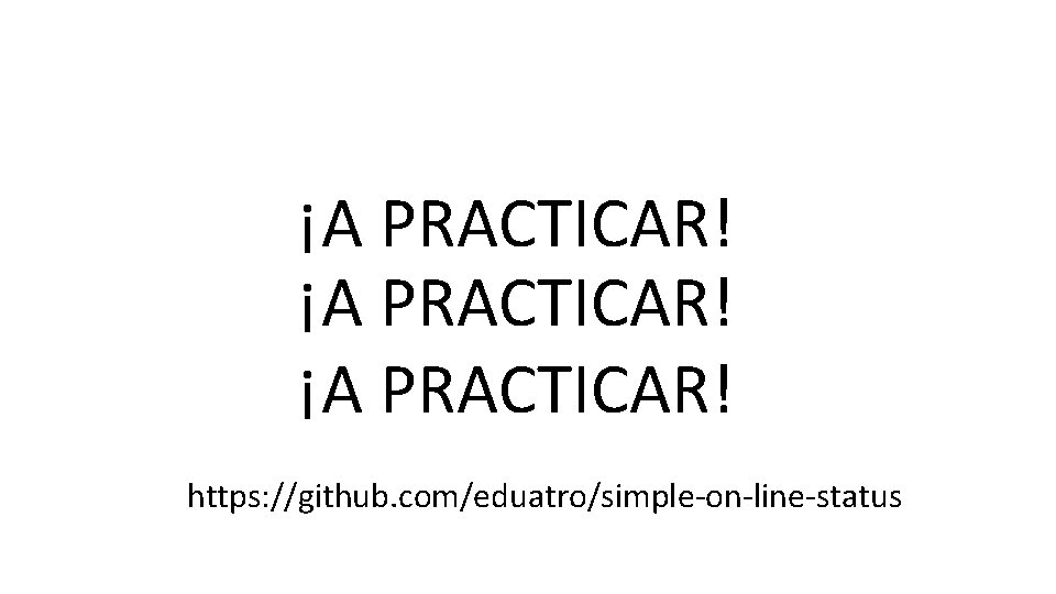 ¡A PRACTICAR! https: //github. com/eduatro/simple-on-line-status 