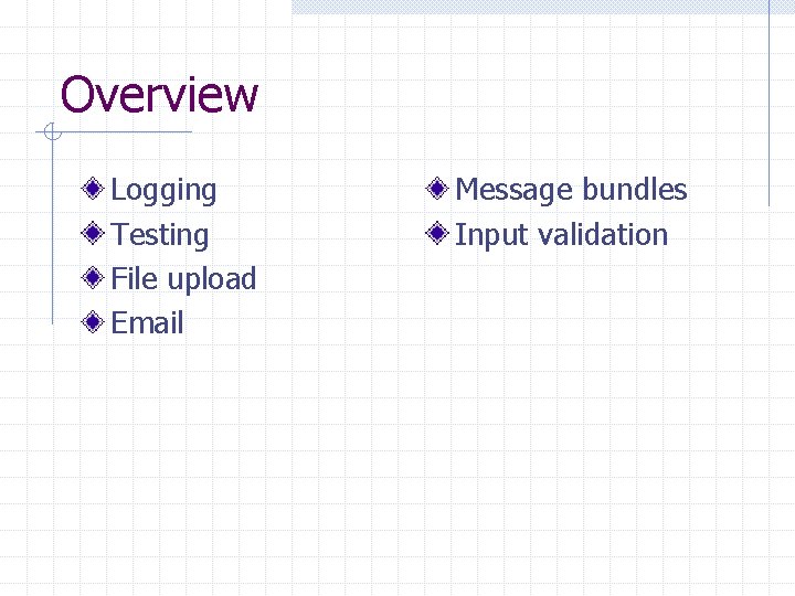 Overview Logging Testing File upload Email Message bundles Input validation  Overview Logging Testing File upload Email Message bundles Input validation