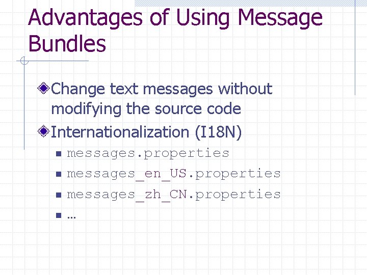 Advantages of Using Message Bundles Change text messages without modifying the source code Internationalization Advantages of Using Message Bundles Change text messages without modifying the source code Internationalization