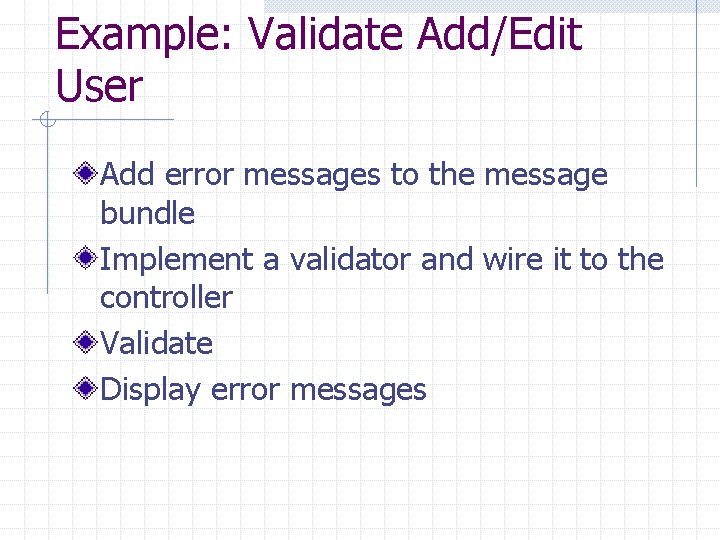 Example: Validate Add/Edit User Add error messages to the message bundle Implement a validator Example: Validate Add/Edit User Add error messages to the message bundle Implement a validator