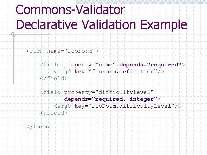 Commons-Validator Declarative Validation Example <form name=“foo. Form"> <field property=“name“ depends="required"> <arg 0 key=“foo. Form. Commons-Validator Declarative Validation Example <form name=“foo. Form"> <field property=“name“ depends="required"> <arg 0 key=“foo. Form.