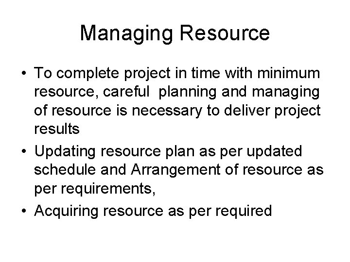 Managing Resource • To complete project in time with minimum resource, careful planning and