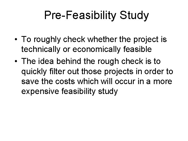 Pre-Feasibility Study • To roughly check whether the project is technically or economically feasible