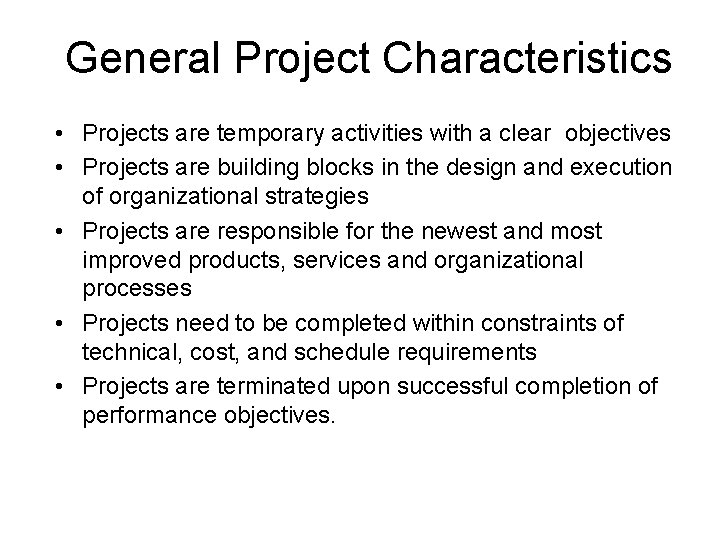 General Project Characteristics • Projects are temporary activities with a clear objectives • Projects