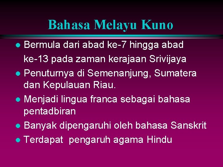 Bahasa Melayu Kuno Bermula dari abad ke-7 hingga abad ke-13 pada zaman kerajaan Srivijaya