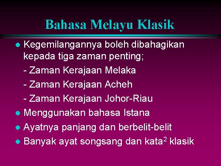 Bahasa Melayu Klasik Kegemilangannya boleh dibahagikan kepada tiga zaman penting; - Zaman Kerajaan Melaka