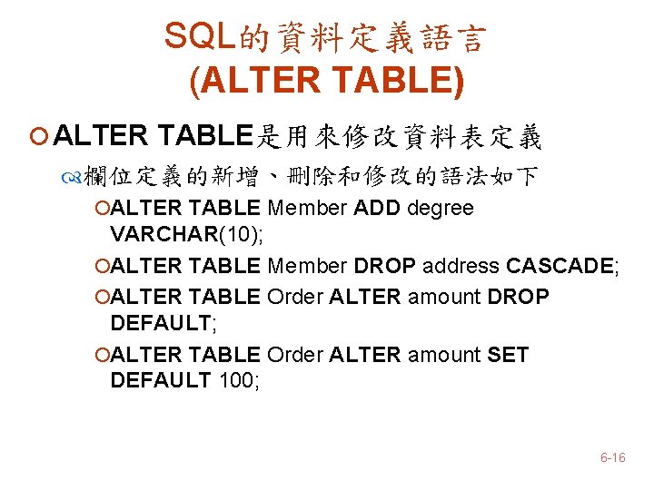SQL的資料定義語言 (ALTER TABLE) ¡ ALTER TABLE是用來修改資料表定義 欄位定義的新增、刪除和修改的語法如下 ¡ALTER TABLE Member ADD degree VARCHAR(10); ¡ALTER