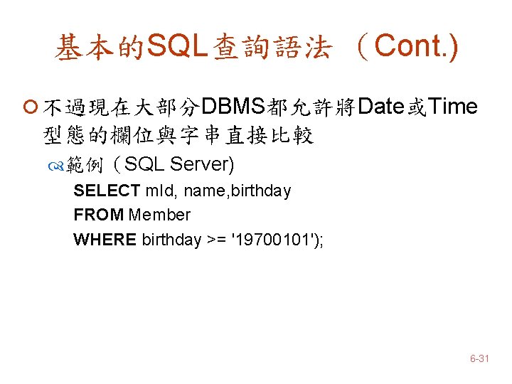 基本的SQL查詢語法 （Cont. ) ¡ 不過現在大部分DBMS都允許將Date或Time 型態的欄位與字串直接比較 範例（SQL Server) SELECT m. Id, name, birthday FROM
