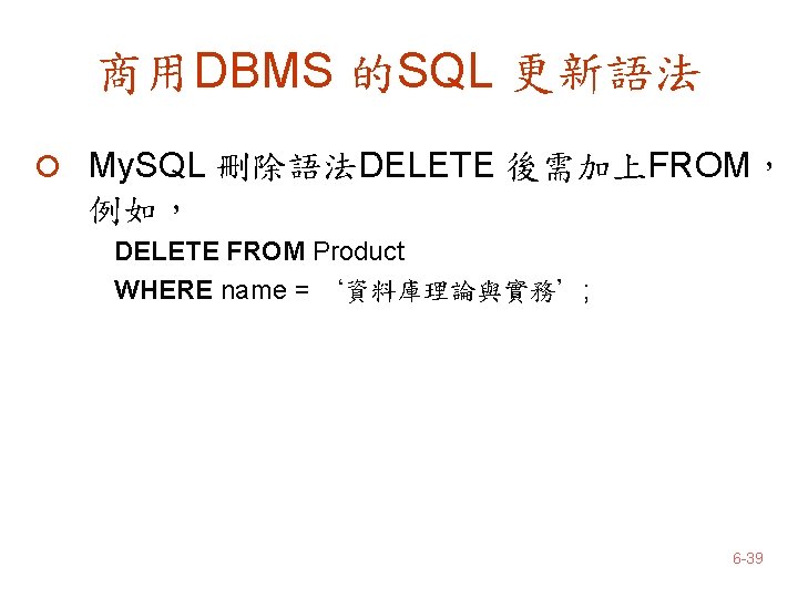 商用DBMS 的SQL 更新語法 ¡ My. SQL 刪除語法DELETE 後需加上FROM， 例如， DELETE FROM Product WHERE name