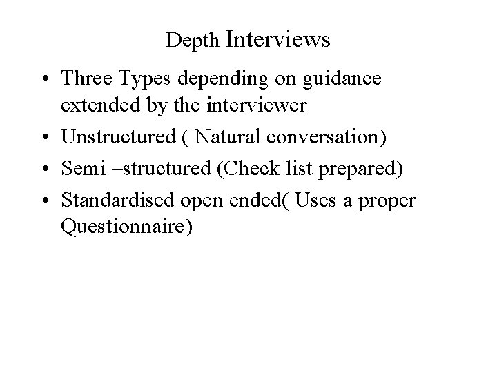 Depth Interviews • Three Types depending on guidance extended by the interviewer • Unstructured