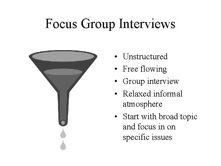 Focus Group Interviews • • Unstructured Free flowing Group interview Relaxed informal atmosphere •