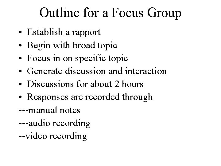 Outline for a Focus Group • Establish a rapport • Begin with broad topic