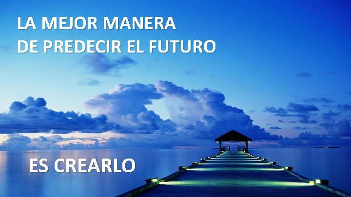 LA MEJOR MANERA DE PREDECIR EL FUTURO ES CREARLO 