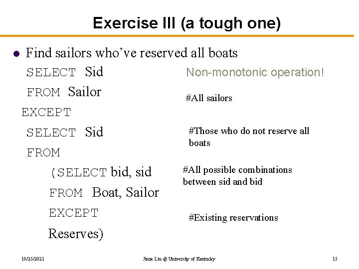 Exercise III (a tough one) l Find sailors who’ve reserved all boats SELECT Sid