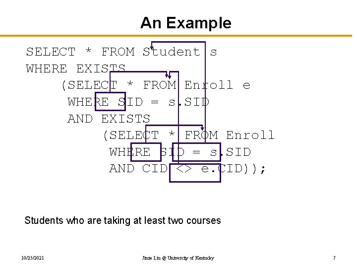 An Example SELECT * FROM Student s WHERE EXISTS (SELECT * FROM Enroll e