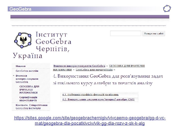 Geo. Gebra https: //sites. google. com/site/geogebrachernigiv/vivcaemo-geogebra/gg-d-vcmat/geogebra-dla-pocatkivciv/vik-gg-dla-rozv-z-sk-k-alg Geo. Gebra https: //sites. google. com/site/geogebrachernigiv/vivcaemo-geogebra/gg-d-vcmat/geogebra-dla-pocatkivciv/vik-gg-dla-rozv-z-sk-k-alg