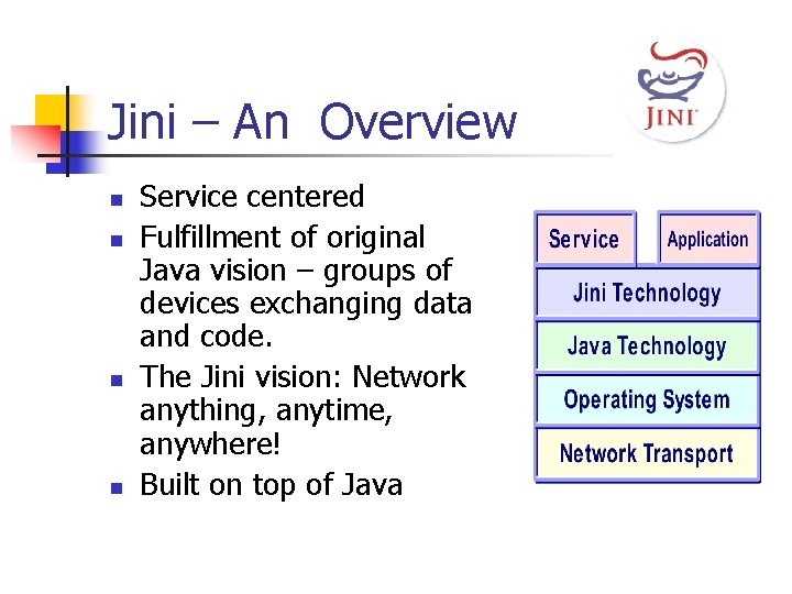 Jini – An Overview n n Service centered Fulfillment of original Java vision –