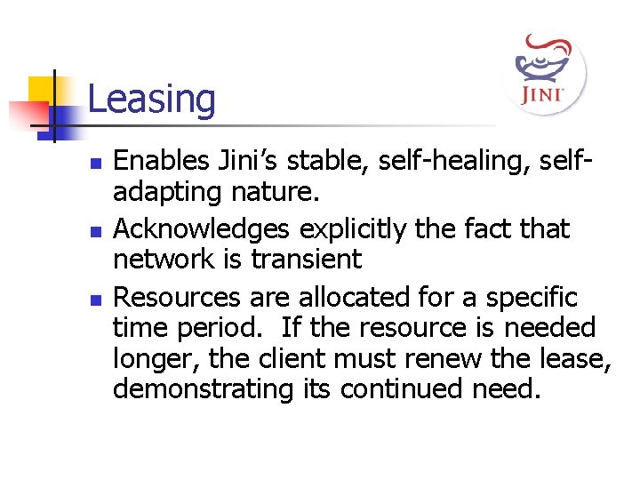 Leasing n n n Enables Jini’s stable, self-healing, selfadapting nature. Acknowledges explicitly the fact