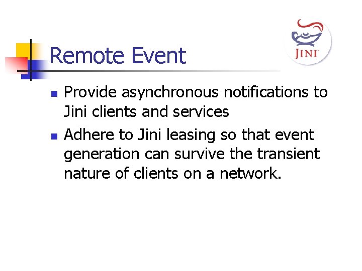 Remote Event n n Provide asynchronous notifications to Jini clients and services Adhere to