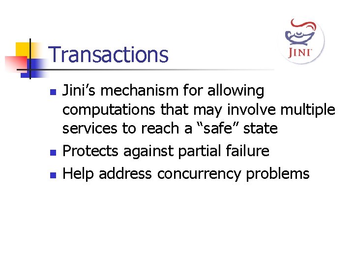 Transactions n n n Jini’s mechanism for allowing computations that may involve multiple services