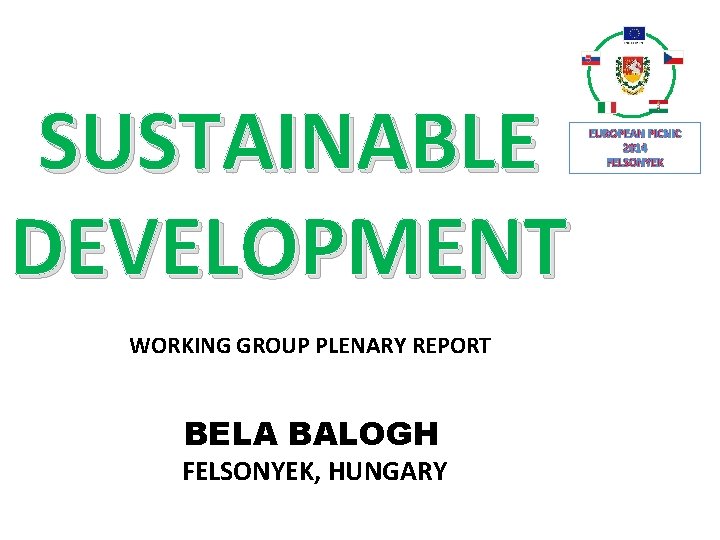 SUSTAINABLE DEVELOPMENT WORKING GROUP PLENARY REPORT BELA BALOGH FELSONYEK, HUNGARY EUROPEAN PICNIC 2014 FELSONYEK