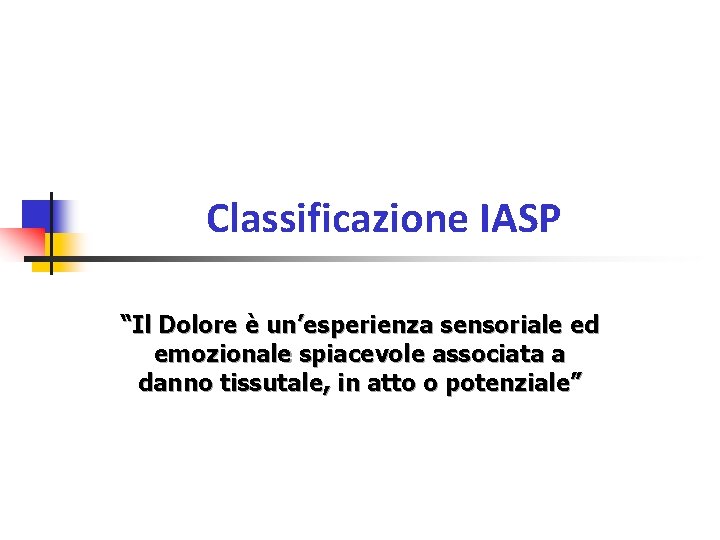 Classificazione IASP “Il Dolore è un’esperienza sensoriale ed emozionale spiacevole associata a danno tissutale,