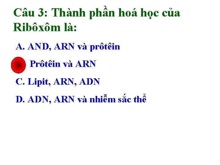 Câu 3: Thành phần hoá học của Ribôxôm là: A. AND, ARN và prôtêin