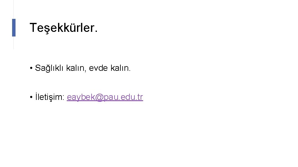 Teşekkürler. • Sağlıklı kalın, evde kalın. • İletişim: eaybek@pau. edu. tr 