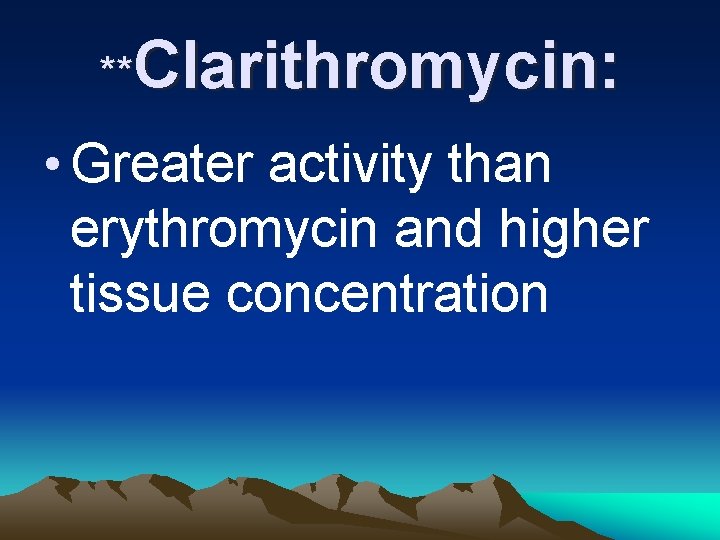 **Clarithromycin: • Greater activity than erythromycin and higher tissue concentration 