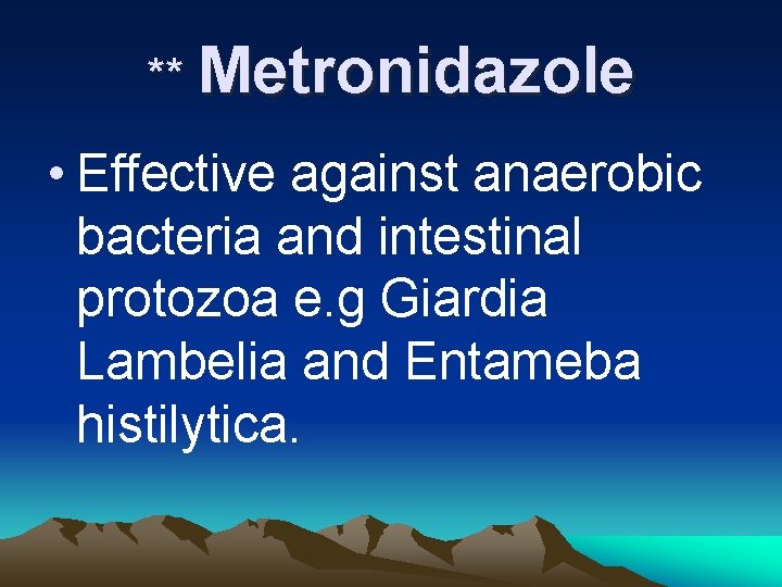 ** Metronidazole • Effective against anaerobic bacteria and intestinal protozoa e. g Giardia Lambelia