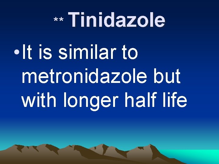 ** Tinidazole • It is similar to metronidazole but with longer half life 