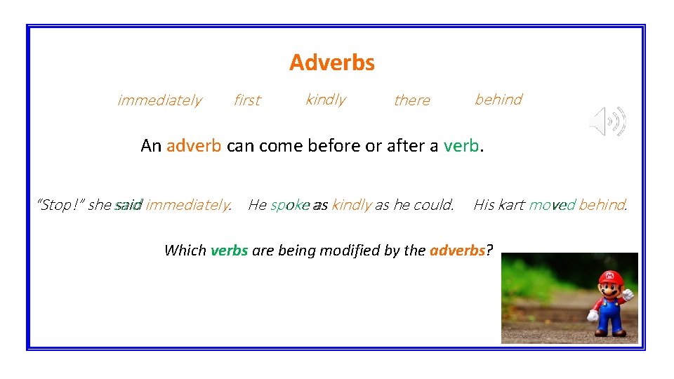 Adverbs immediately first kindly there behind An adverb can come before or after a