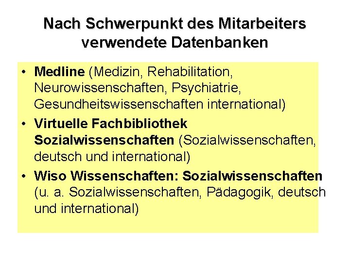 Nach Schwerpunkt des Mitarbeiters verwendete Datenbanken • Medline (Medizin, Rehabilitation, Neurowissenschaften, Psychiatrie, Gesundheitswissenschaften international)