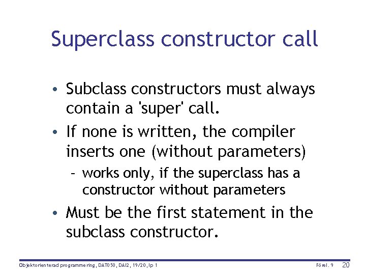 Superclass constructor call • Subclass constructors must always contain a 'super' call. • If