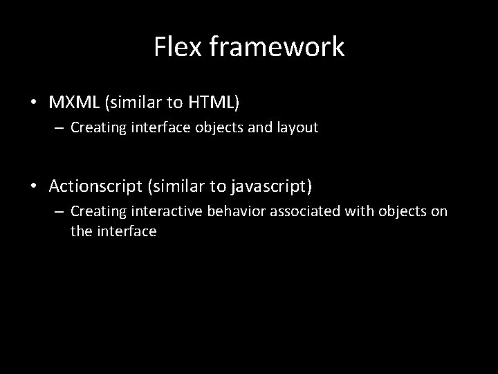 Flex framework • MXML (similar to HTML) – Creating interface objects and layout •