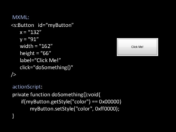 MXML: <s: Button id=“my. Button” x = “ 132” y = “ 91” width