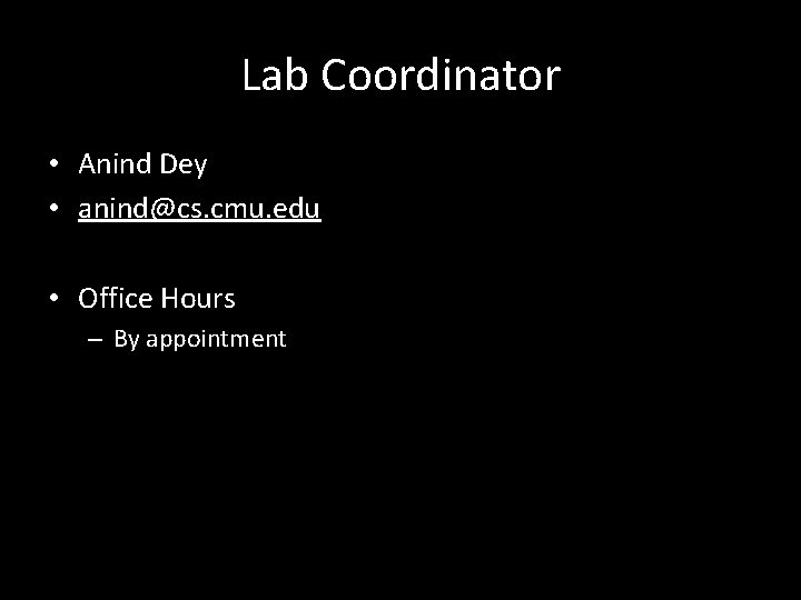 Lab Coordinator • Anind Dey • anind@cs. cmu. edu • Office Hours – By