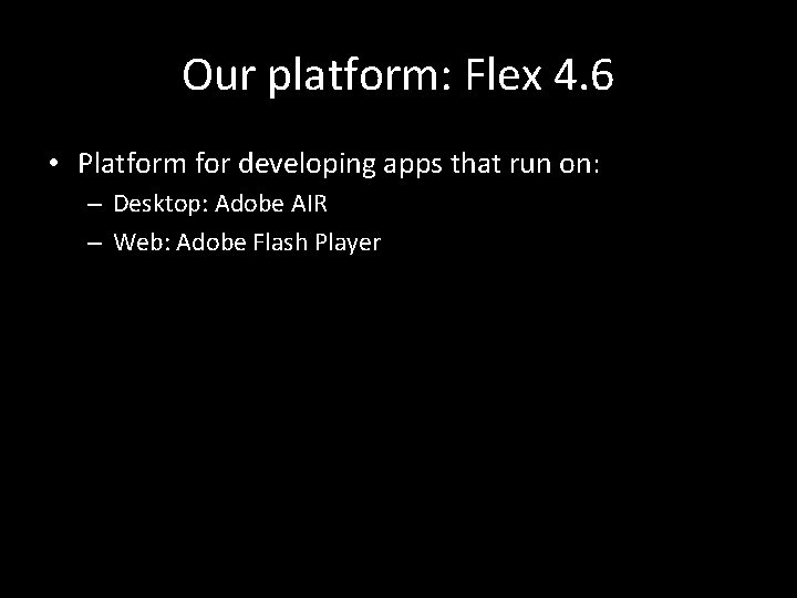 Our platform: Flex 4. 6 • Platform for developing apps that run on: –