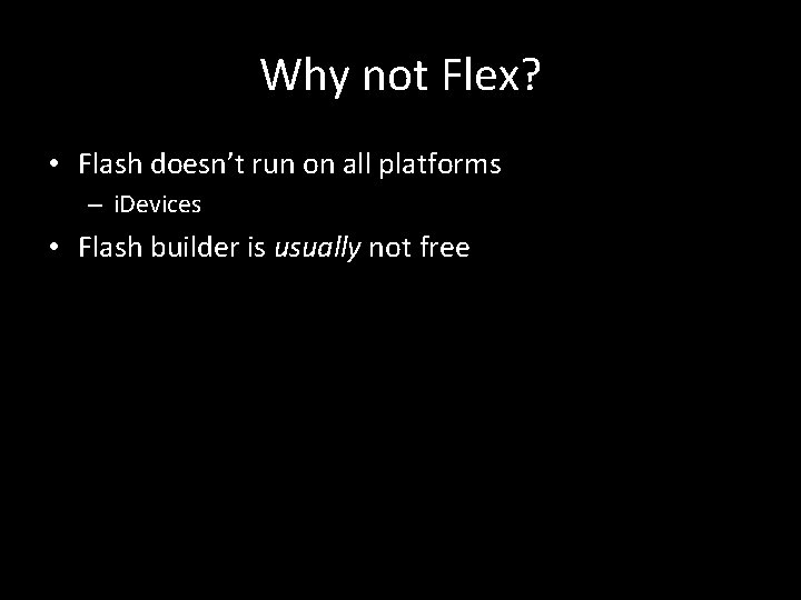 Why not Flex? • Flash doesn’t run on all platforms – i. Devices •