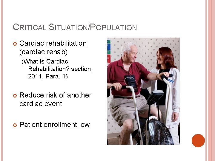 CRITICAL SITUATION/POPULATION Cardiac rehabilitation (cardiac rehab) (What is Cardiac Rehabilitation? section, 2011, Para. 1)