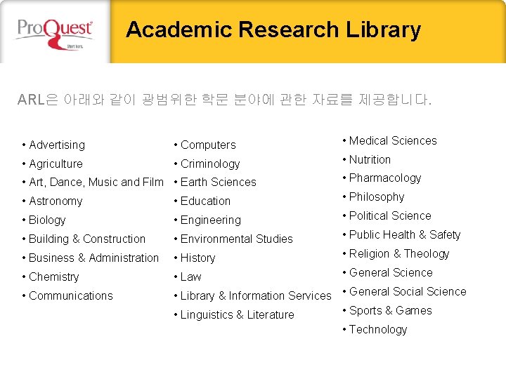 Academic Research Library ARL은 아래와 같이 광범위한 학문 분야에 관한 자료를 제공합니다. • Advertising