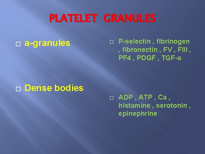 PLATELET GRANULES � a-granules � Dense bodies � P-selectin , fibrinogen , fibronectin ,