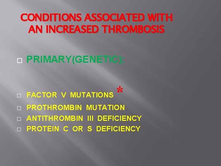 CONDITIONS ASSOCIATED WITH AN INCREASED THROMBOSIS � PRIMARY(GENETIC): � FACTOR V MUTATIONS � PROTHROMBIN