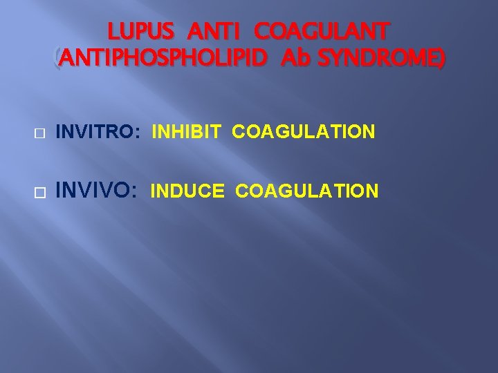 LUPUS ANTI COAGULANT ANTIPHOSPHOLIPID Ab SYNDROME) (ANTIPHOSPHOLIPID � INVITRO: INHIBIT COAGULATION � INVIVO: INDUCE
