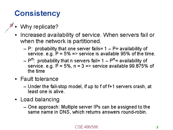 Consistency • Why replicate? • Increased availability of service. When servers fail or when