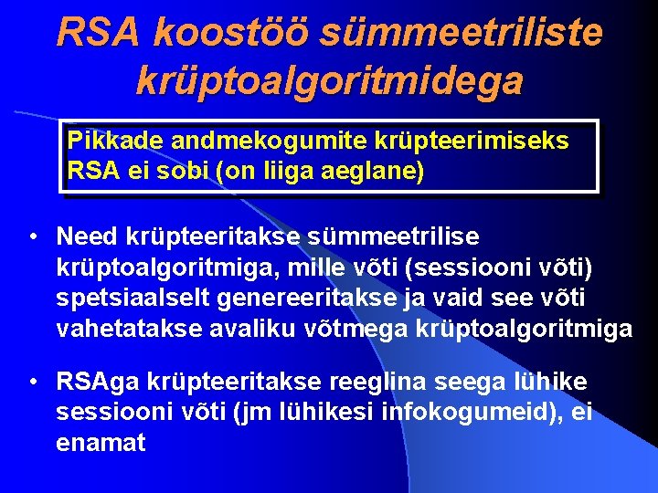 RSA koostöö sümmeetriliste krüptoalgoritmidega Pikkade andmekogumite krüpteerimiseks RSA ei sobi (on liiga aeglane) •